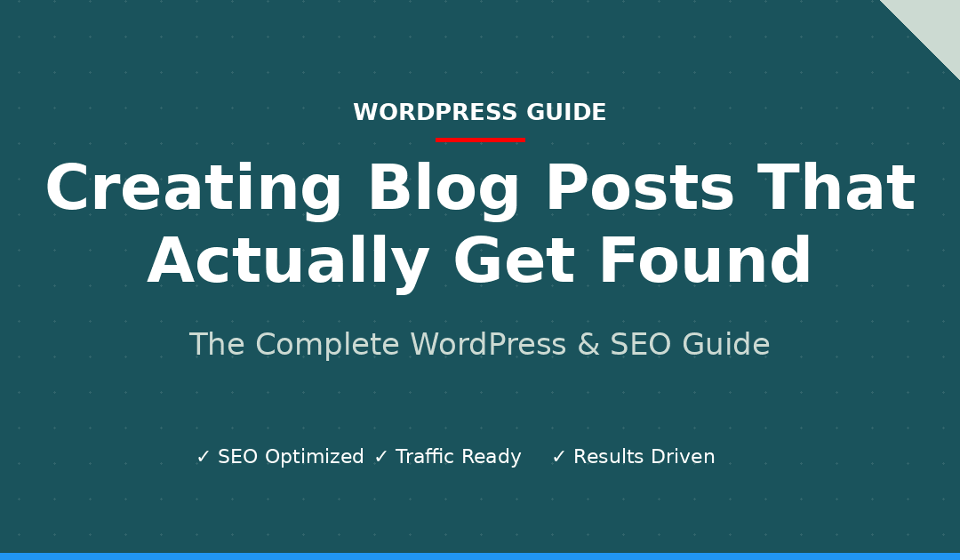 The Complete Guide to Creating Blog Posts That Actually Get Found Online
